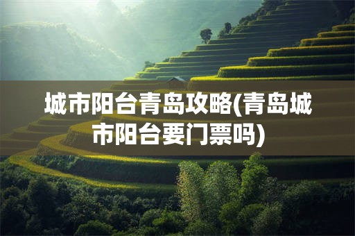 城市阳台青岛攻略(青岛城市阳台要门票吗)