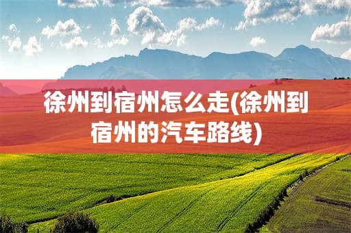 徐州到宿州怎么走(徐州到宿州的汽车路线)