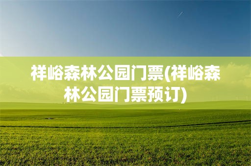 祥峪森林公园门票(祥峪森林公园门票预订)