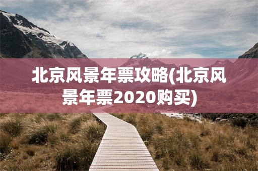 北京风景年票攻略(北京风景年票2020购买)