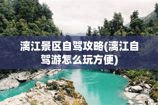 漓江景区自驾攻略(漓江自驾游怎么玩方便)