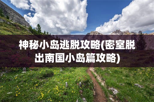 神秘小岛逃脱攻略(密室脱出南国小岛篇攻略)