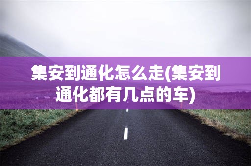 集安到通化怎么走(集安到通化都有几点的车)