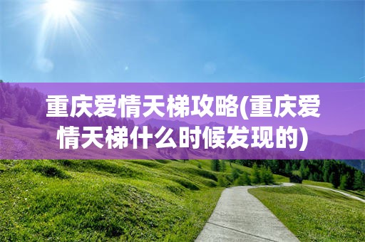 重庆爱情天梯攻略(重庆爱情天梯什么时候发现的)