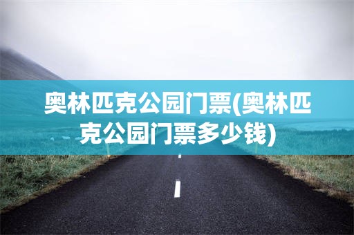 奥林匹克公园门票(奥林匹克公园门票多少钱)