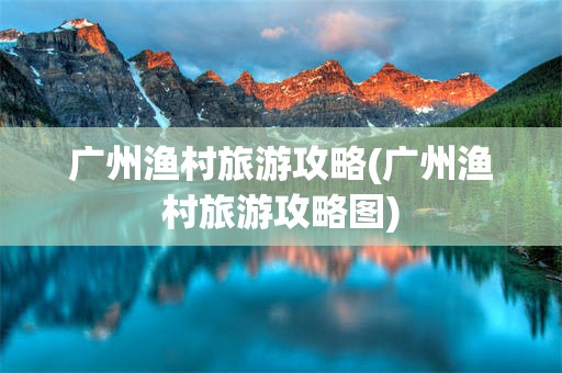 广州渔村旅游攻略(广州渔村旅游攻略图)