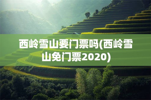 西岭雪山要门票吗(西岭雪山免门票2020)