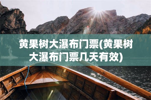 黄果树大瀑布门票(黄果树大瀑布门票几天有效)