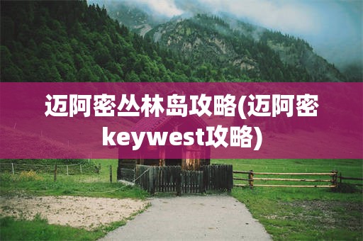 迈阿密丛林岛攻略(迈阿密keywest攻略)