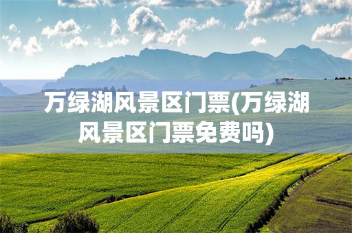 万绿湖风景区门票(万绿湖风景区门票免费吗)