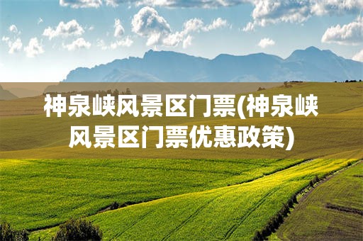 神泉峡风景区门票(神泉峡风景区门票优惠政策)