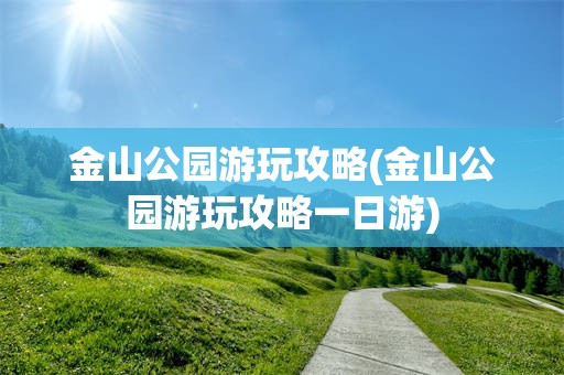 金山公园游玩攻略(金山公园游玩攻略一日游)