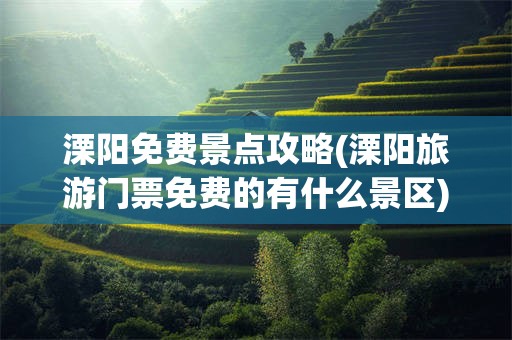 溧阳免费景点攻略(溧阳旅游门票免费的有什么景区)