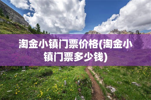 淘金小镇门票价格(淘金小镇门票多少钱)