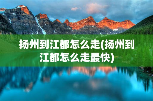 扬州到江都怎么走(扬州到江都怎么走最快)