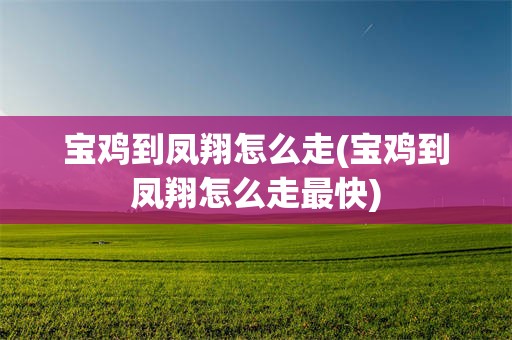 宝鸡到凤翔怎么走(宝鸡到凤翔怎么走最快)