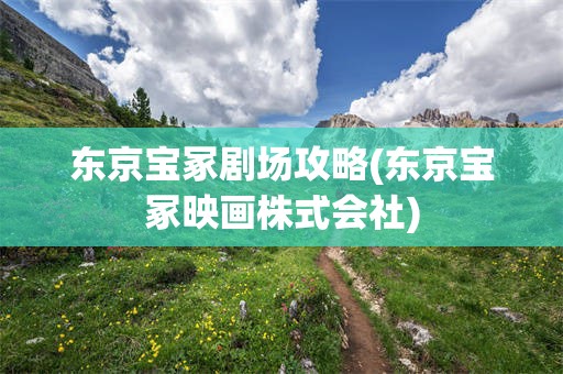 东京宝冢剧场攻略(东京宝冢映画株式会社)