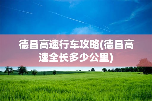 德昌高速行车攻略(德昌高速全长多少公里)