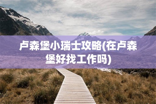 卢森堡小瑞士攻略(在卢森堡好找工作吗)