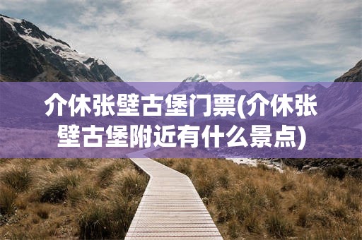 介休张壁古堡门票(介休张壁古堡附近有什么景点)