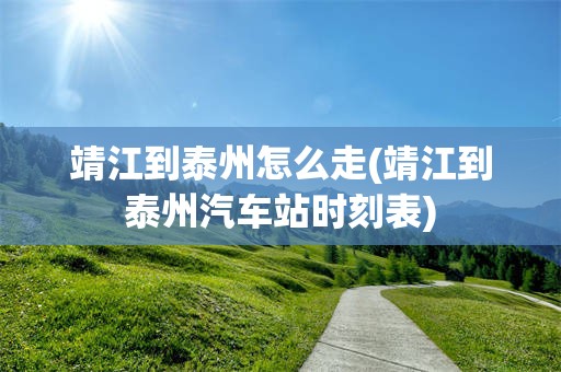 靖江到泰州怎么走(靖江到泰州汽车站时刻表)