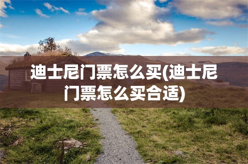 迪士尼门票怎么买(迪士尼门票怎么买合适)