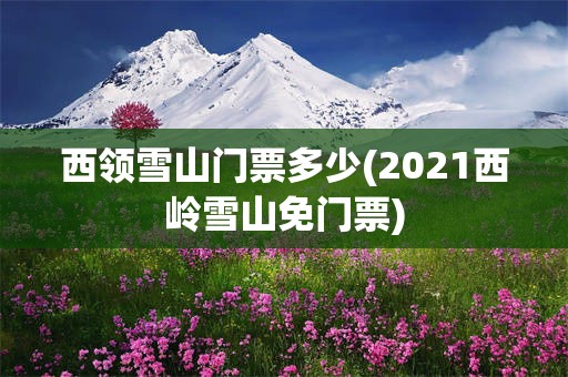 西领雪山门票多少(2021西岭雪山免门票)