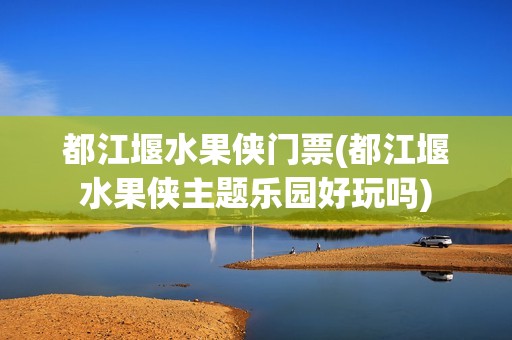 都江堰水果侠门票(都江堰水果侠主题乐园好玩吗)