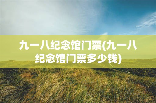 九一八纪念馆门票(九一八纪念馆门票多少钱)