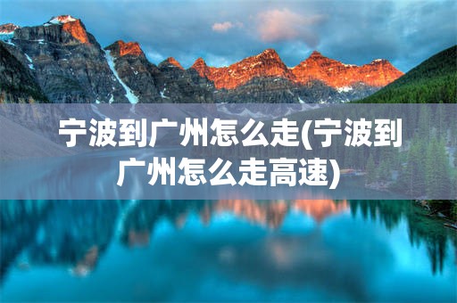 宁波到广州怎么走(宁波到广州怎么走高速)