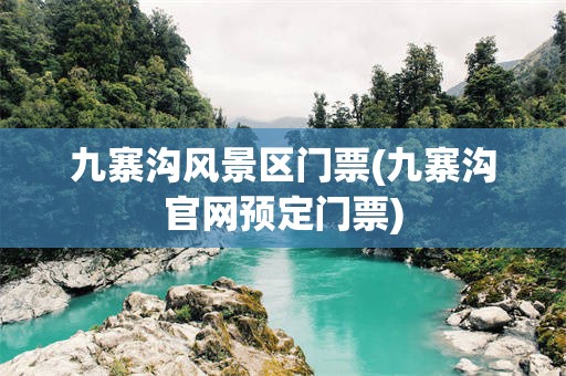 九寨沟风景区门票(九寨沟官网预定门票)