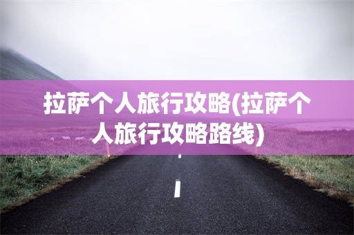 拉萨个人旅行攻略(拉萨个人旅行攻略路线)