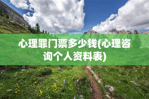 心理罪门票多少钱(心理咨询个人资料表)