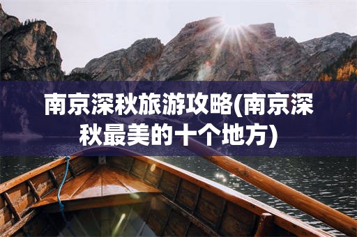 南京深秋旅游攻略(南京深秋最美的十个地方)