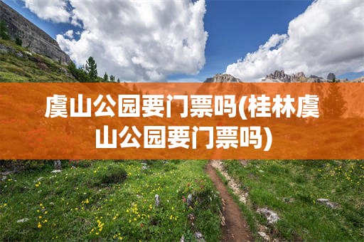 虞山公园要门票吗(桂林虞山公园要门票吗)