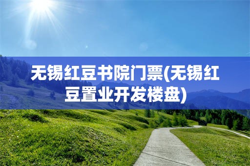 无锡红豆书院门票(无锡红豆置业开发楼盘)