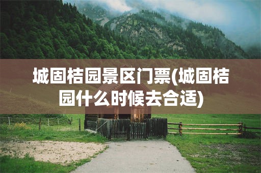 城固桔园景区门票(城固桔园什么时候去合适)