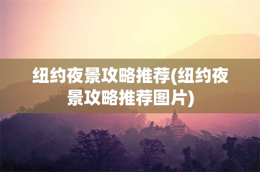 纽约夜景攻略推荐(纽约夜景攻略推荐图片)