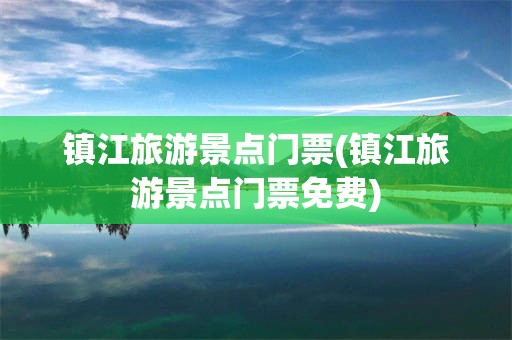 镇江旅游景点门票(镇江旅游景点门票免费)