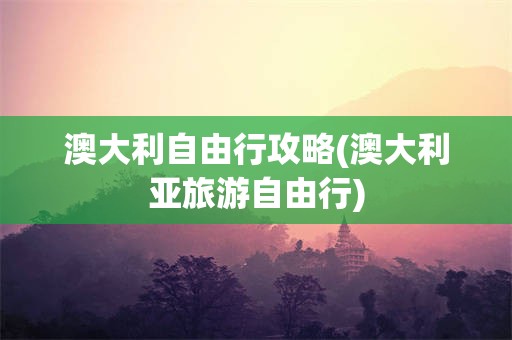 澳大利自由行攻略(澳大利亚旅游自由行)