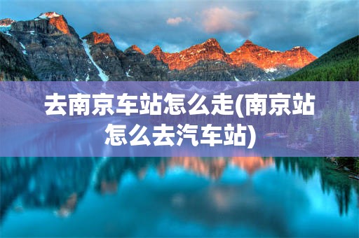 去南京车站怎么走(南京站怎么去汽车站)