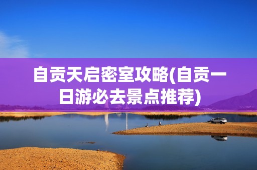 自贡天启密室攻略(自贡一日游必去景点推荐)