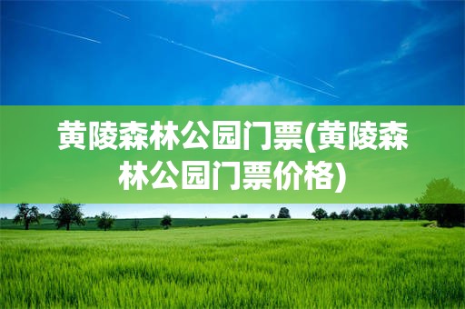 黄陵森林公园门票(黄陵森林公园门票价格)