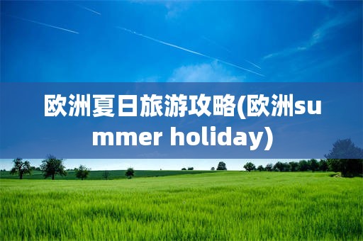欧洲夏日旅游攻略(欧洲summer holiday)