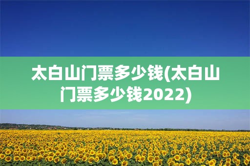 太白山门票多少钱(太白山门票多少钱2022)