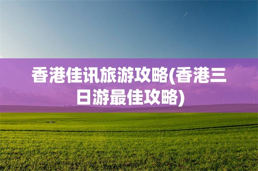 香港佳讯旅游攻略(香港三日游最佳攻略)
