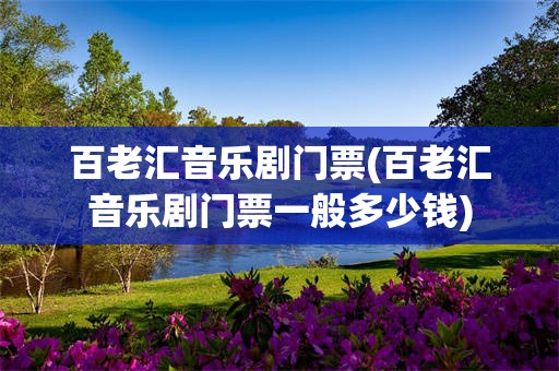 百老汇音乐剧门票(百老汇音乐剧门票一般多少钱)