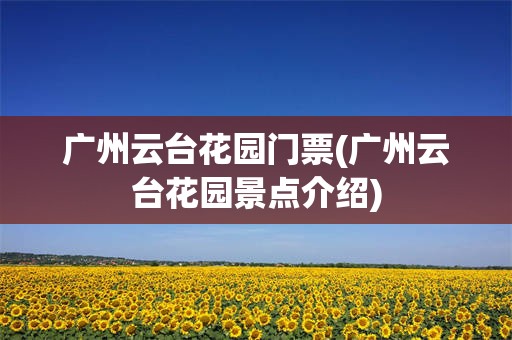 广州云台花园门票(广州云台花园景点介绍)