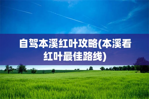 自驾本溪红叶攻略(本溪看红叶最佳路线)