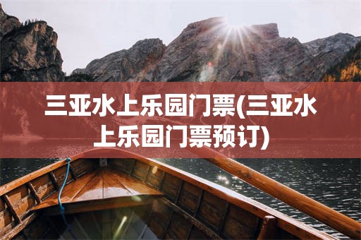 三亚水上乐园门票(三亚水上乐园门票预订)